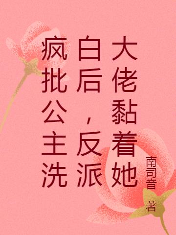 疯批公主洗白后，反派大佬黏着她