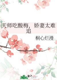 天师吃酸梅，娇妻太难追