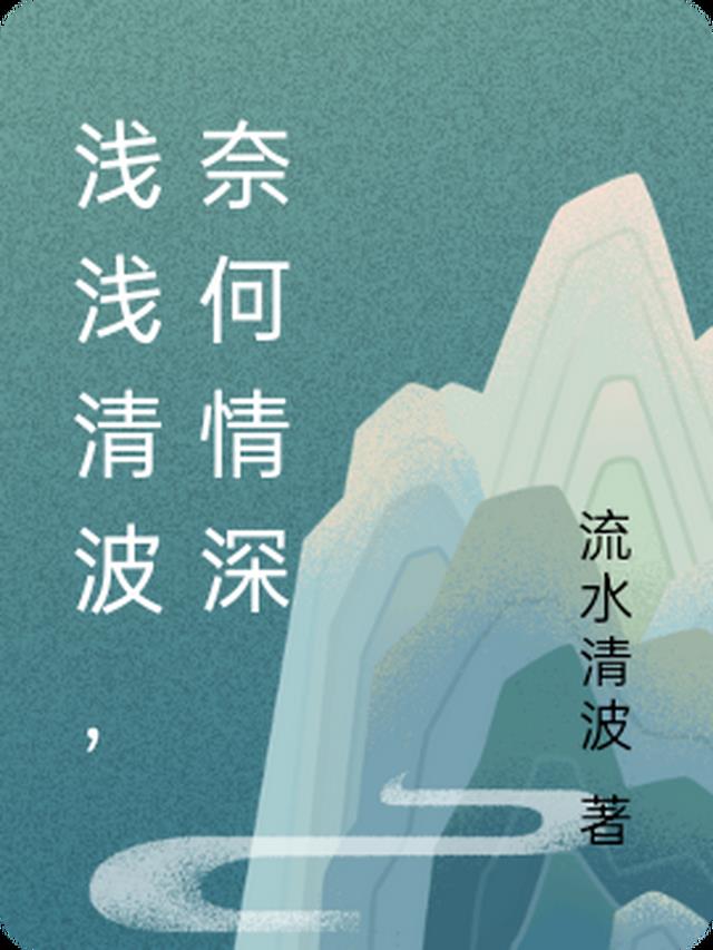 浅浅清波，奈何情深