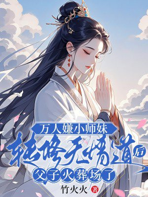 万人嫌小师妹转修无情道后，父子火葬场了