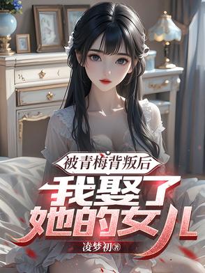 被青梅背叛后，我娶了她的女儿