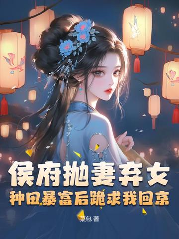 侯府抛妻弃女，种田暴富后跪求我回京