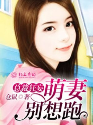总裁狂妄，萌妻别想逃